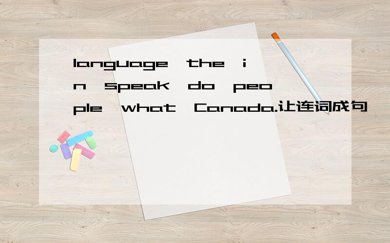 language,the,in,speak,do,people,what,Canada.让连词成句