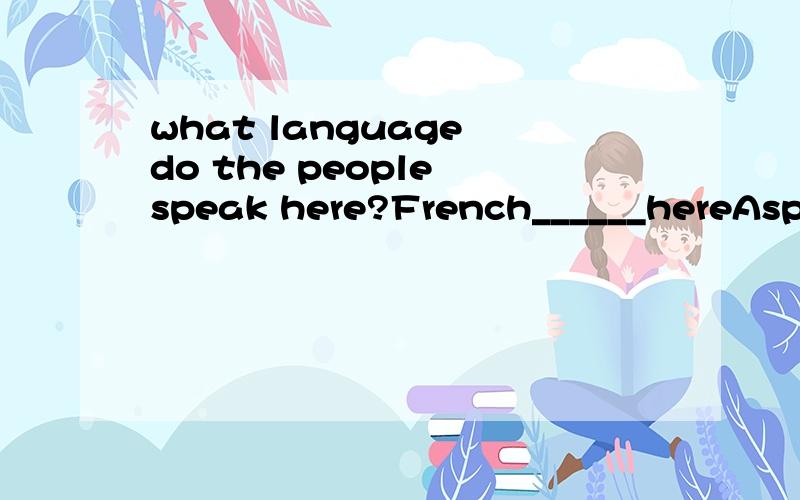 what language do the people speak here?French______hereAspeaksB.speaks itself C .is spokenDspoken选哪个?