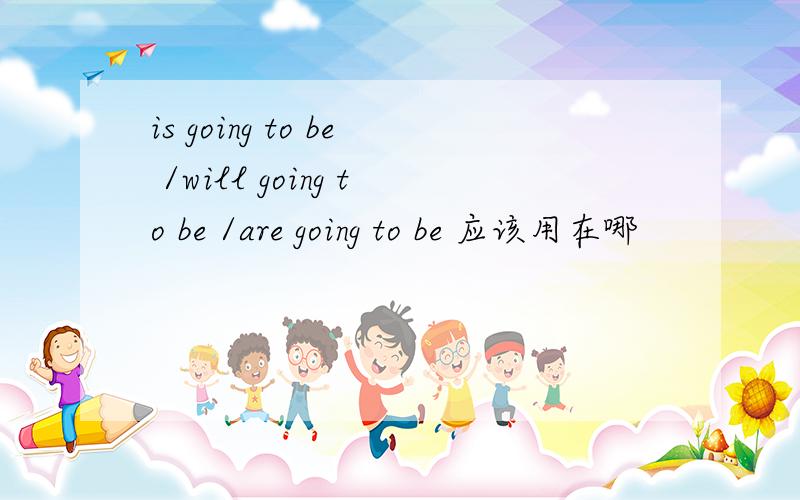 is going to be /will going to be /are going to be 应该用在哪