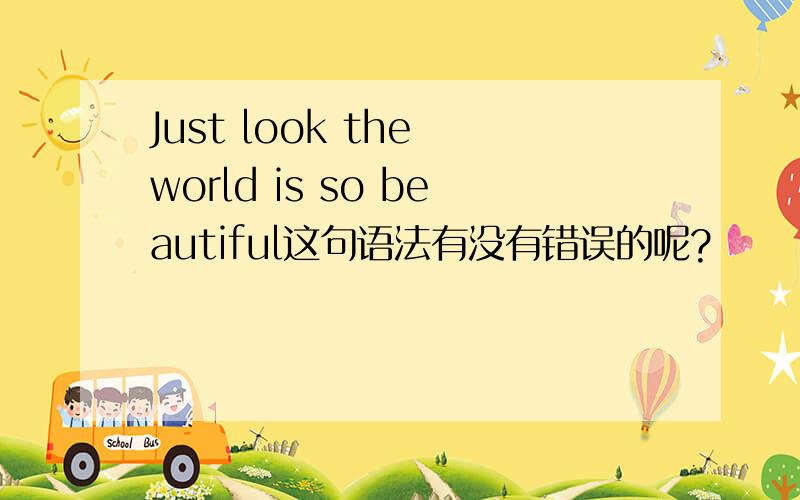 Just look the world is so beautiful这句语法有没有错误的呢?