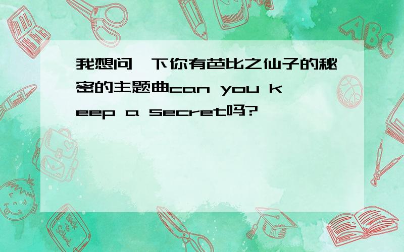 我想问一下你有芭比之仙子的秘密的主题曲can you keep a secret吗?