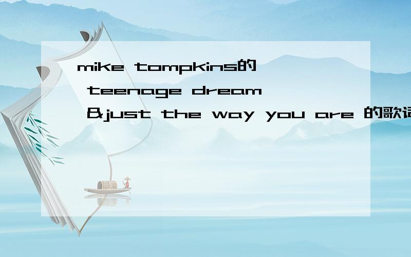 mike tompkins的 teenage dream &just the way you are 的歌词 如题