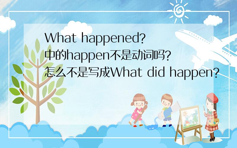 What happened?中的happen不是动词吗?怎么不是写成What did happen?