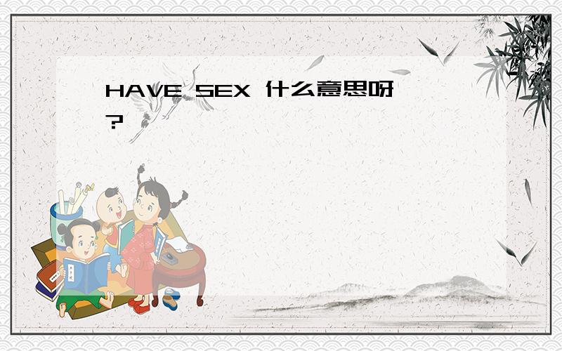 HAVE SEX 什么意思呀?