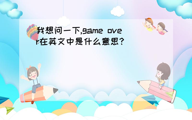 我想问一下,game over在英文中是什么意思?