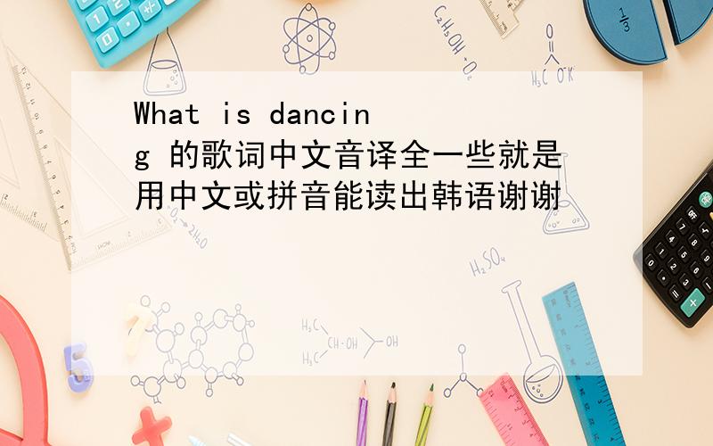 What is dancing 的歌词中文音译全一些就是用中文或拼音能读出韩语谢谢