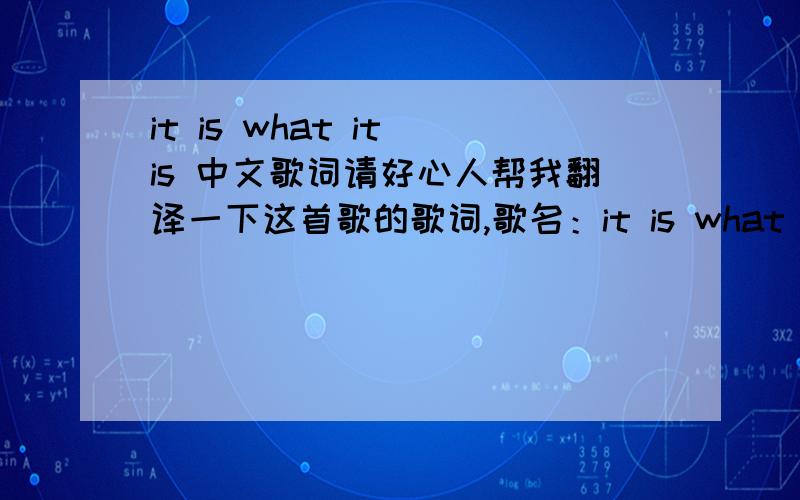 it is what it is 中文歌词请好心人帮我翻译一下这首歌的歌词,歌名：it is what it is歌手：Lifehouse歌词：It is what it isI was only looking for a shortcut homeBut it’s complicatedSo complicatedSomewhere in this city is a ro