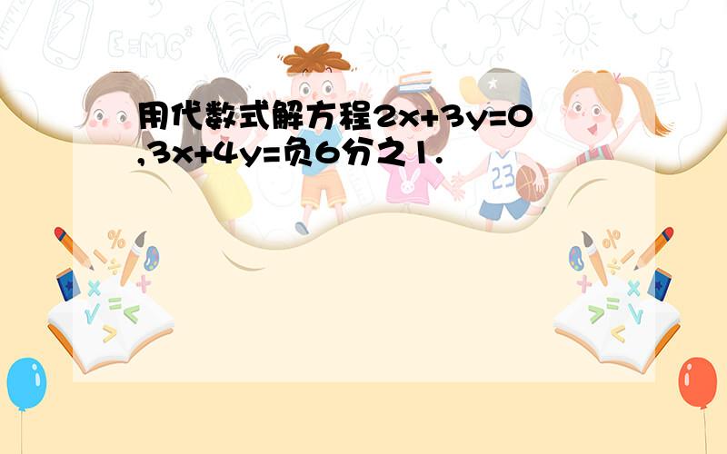 用代数式解方程2x+3y=0,3x+4y=负6分之1.