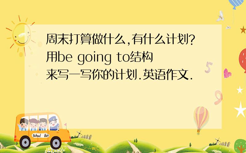 周末打算做什么,有什么计划?用be going to结构来写一写你的计划.英语作文.