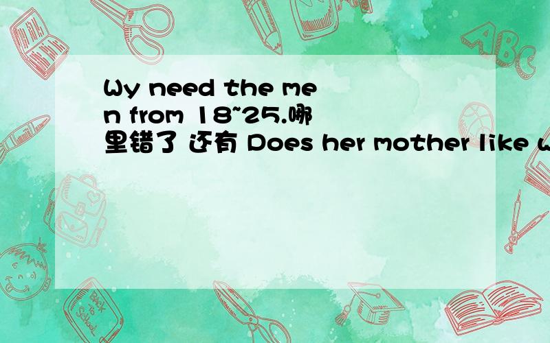 Wy need the men from 18~25.哪里错了 还有 Does her mother like work with young women?哪里错了