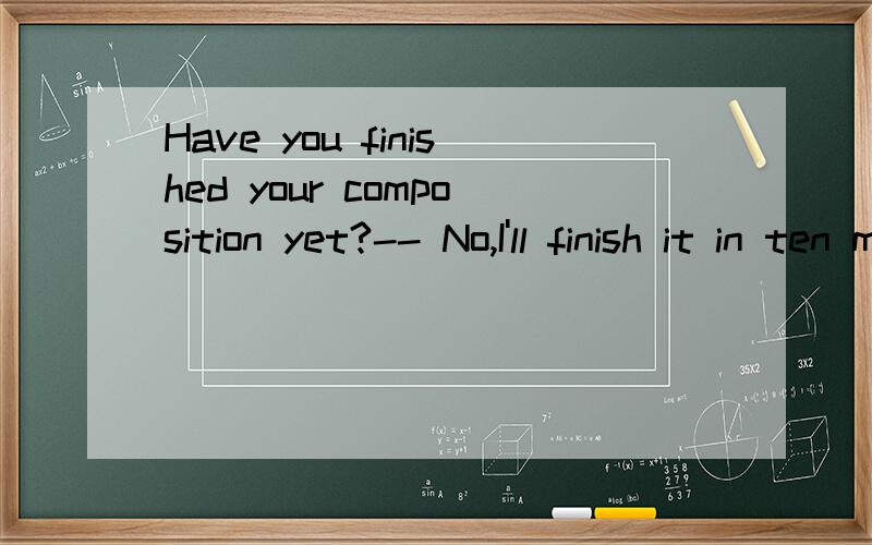 Have you finished your composition yet?-- No,I'll finish it in ten minutesA.another B.more C.other D.else