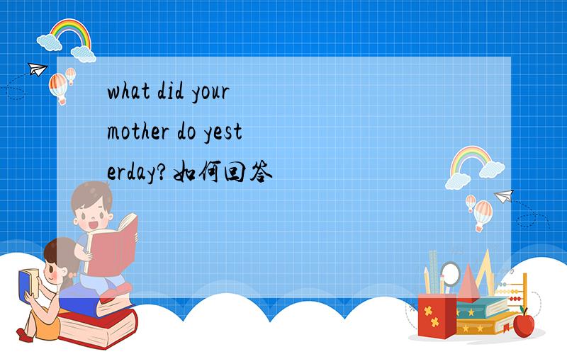 what did your mother do yesterday?如何回答