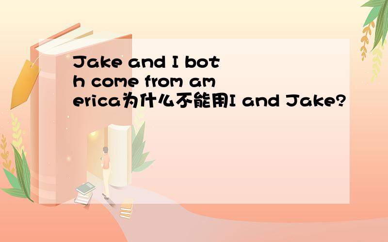 Jake and I both come from america为什么不能用I and Jake?