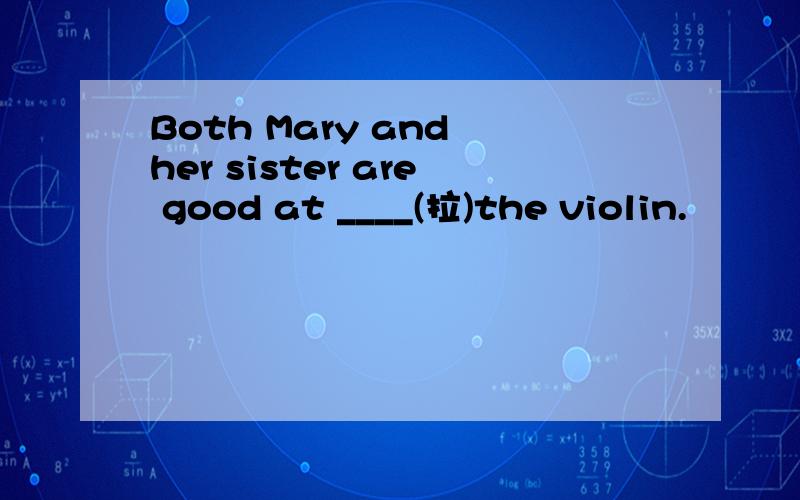 Both Mary and her sister are good at ____(拉)the violin.