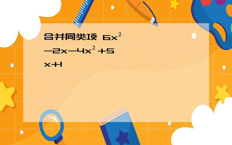 合并同类项 6x²-2x-4x²+5x+1