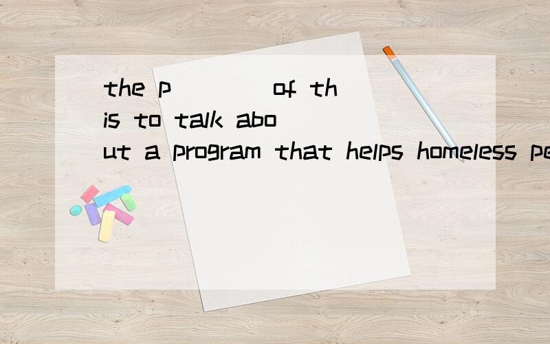 the p____of this to talk about a program that helps homeless people