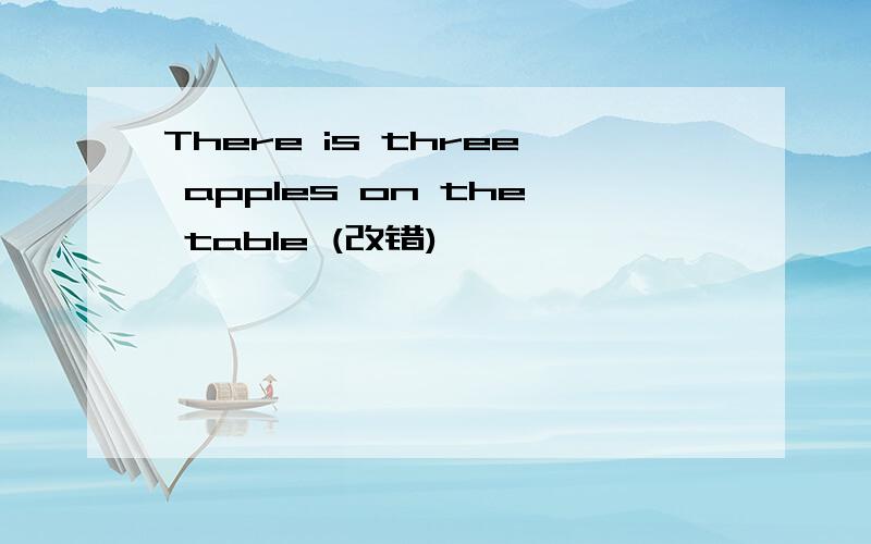 There is three apples on the table (改错)