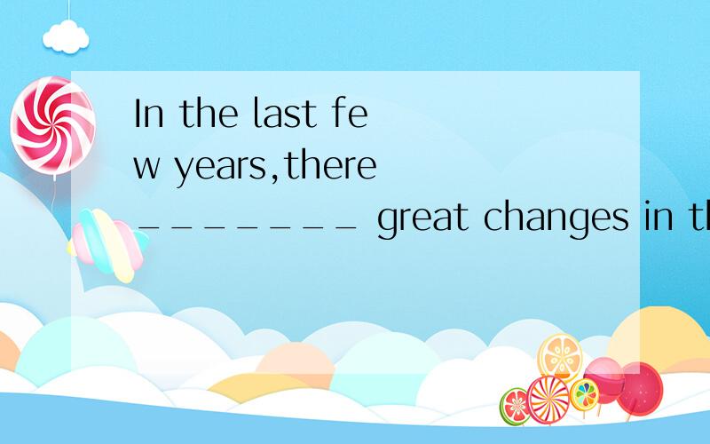 In the last few years,there _______ great changes in the country.A.had been B.were C.have been D.h说明为什么 为什么不用has