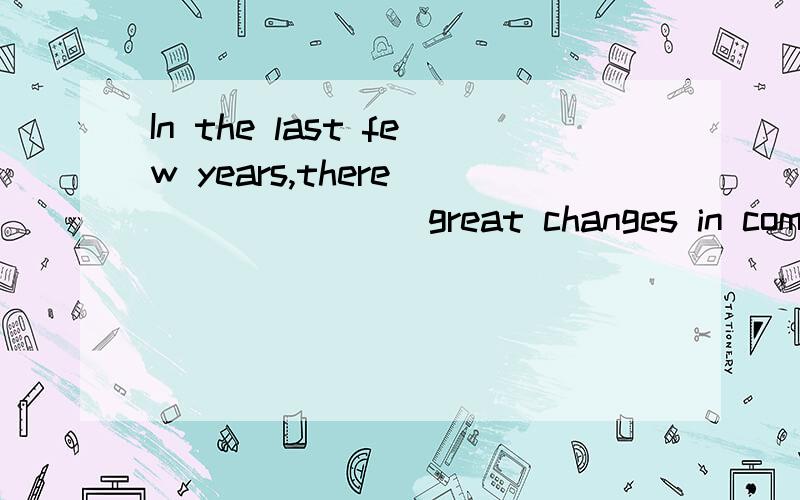 In the last few years,there _______ great changes in computers.A.have been B.has been C.was D.were