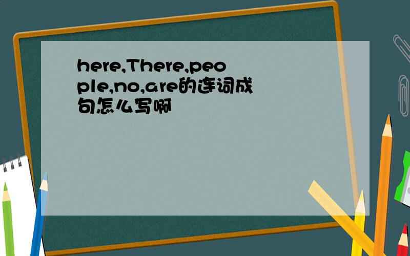 here,There,people,no,are的连词成句怎么写啊