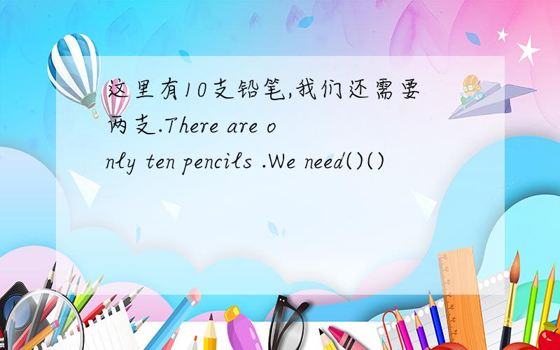 这里有10支铅笔,我们还需要两支.There are only ten pencils .We need()()