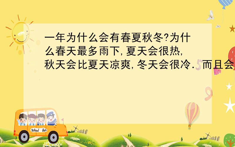 一年为什么会有春夏秋冬?为什么春天最多雨下,夏天会很热,秋天会比夏天凉爽,冬天会很冷．而且会下雪哦!