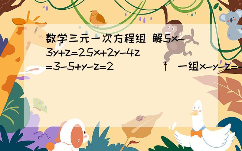 数学三元一次方程组 解5x-3y+z=25x+2y-4z=3-5+y-z=2        ↑ 一组x-y-z=-13x+5y+7z=114x-y+2z=-1       ↑一组解题完整点  .  在线等答 !~