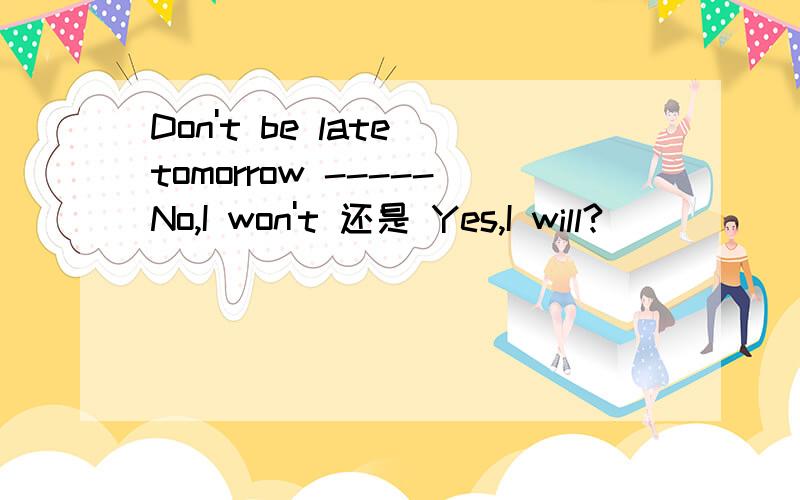 Don't be late tomorrow -----No,I won't 还是 Yes,I will?