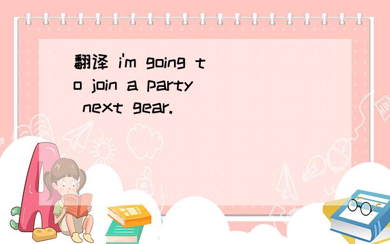 翻译 i'm going to join a party next gear.