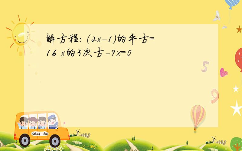 解方程：（2x-1)的平方=16 x的3次方-9x=0