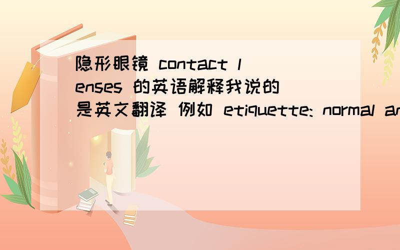 隐形眼镜 contact lenses 的英语解释我说的是英文翻译 例如 etiquette: normal and polite social behavior