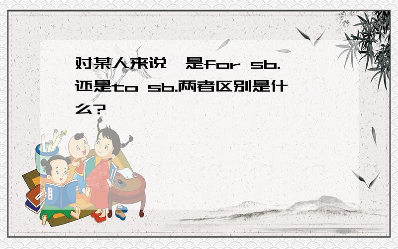 对某人来说,是for sb.还是to sb.两者区别是什么?