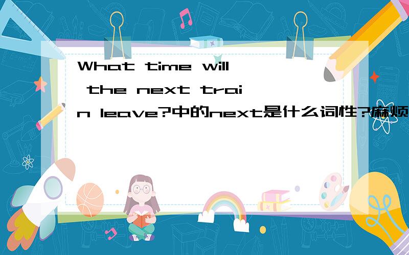 What time will the next train leave?中的next是什么词性?麻烦讲解下,