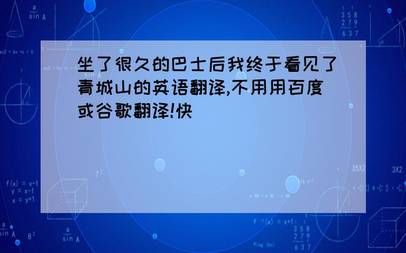 坐了很久的巴士后我终于看见了青城山的英语翻译,不用用百度或谷歌翻译!快