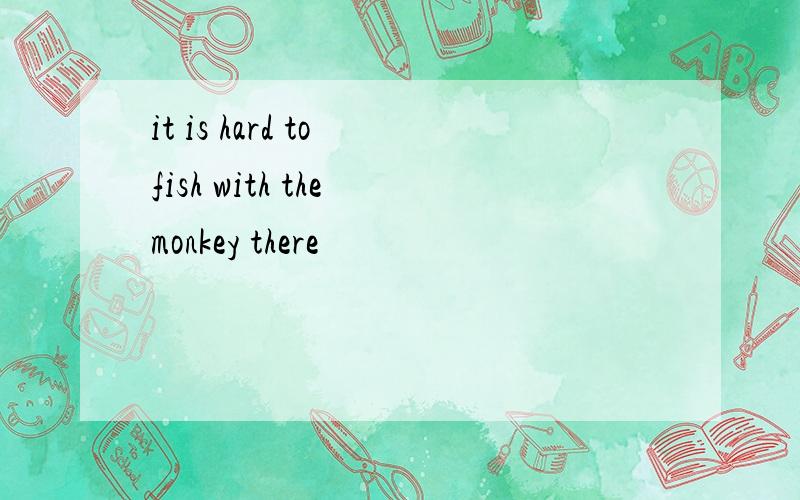 it is hard to fish with the monkey there