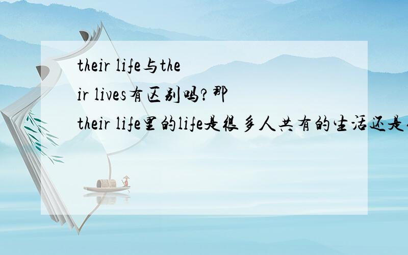 their life与their lives有区别吗?那their life里的life是很多人共有的生活还是他们各自的生活或者要看具体语境判断？如果要说救了他们的命呢？是save their lives吗？那这个又怎么解释？