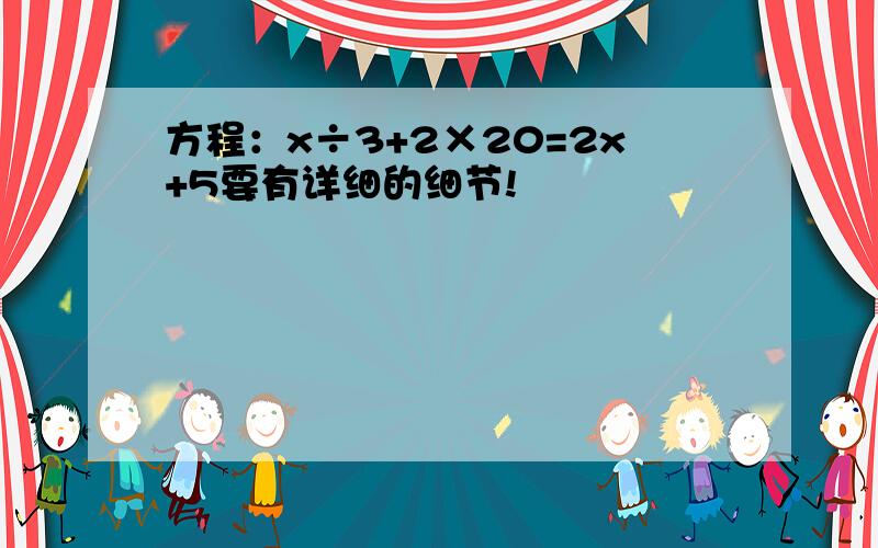 方程：x÷3+2×20=2x+5要有详细的细节!