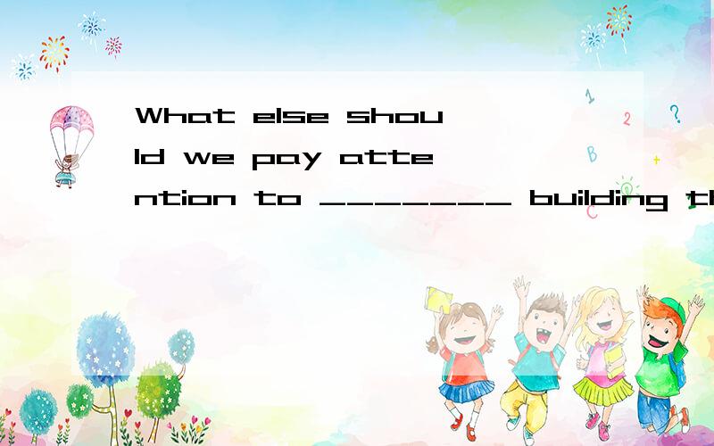 What else should we pay attention to _______ building the bridge?--The change of the weather, I think..A. finishB. finished C. to finishD. finishing           选择什么?还要具体的原因