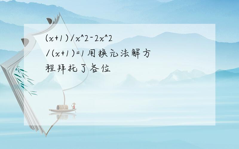 (x+1)/x^2-2x^2/(x+1)=1用换元法解方程拜托了各位