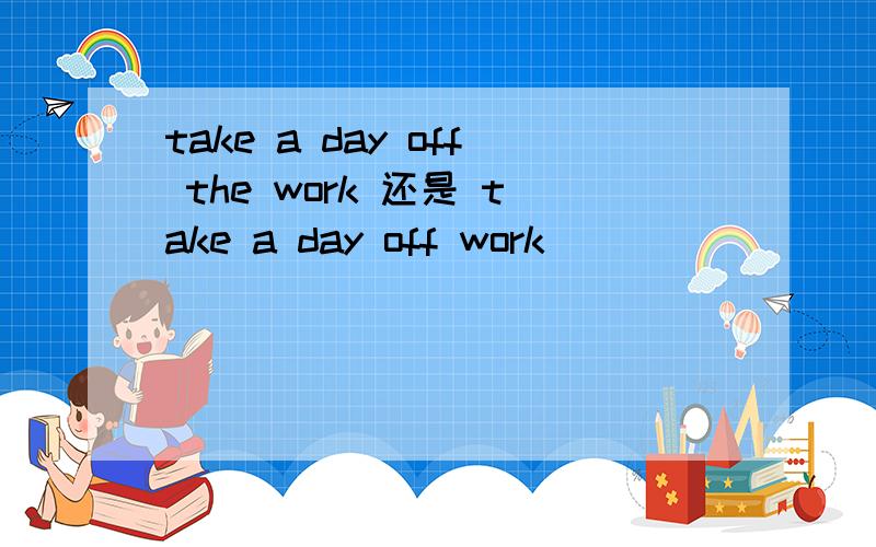 take a day off the work 还是 take a day off work