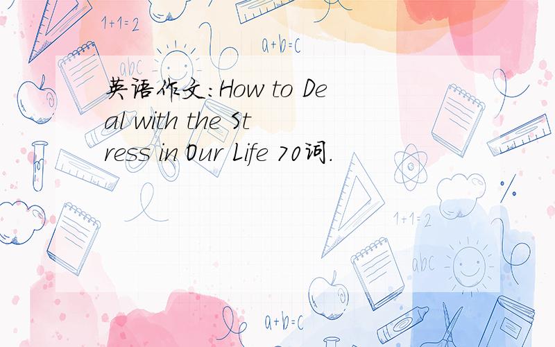 英语作文：How to Deal with the Stress in Our Life 70词.