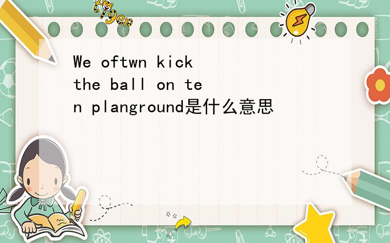 We oftwn kick the ball on ten planground是什么意思