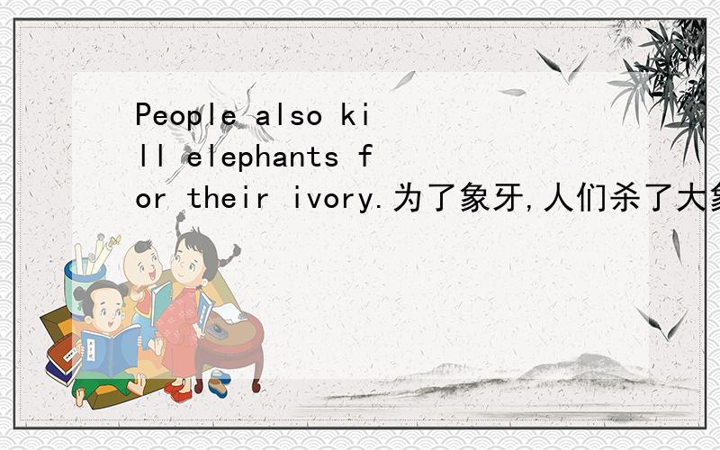 People also kill elephants for their ivory.为了象牙,人们杀了大象.其中also翻译成什么