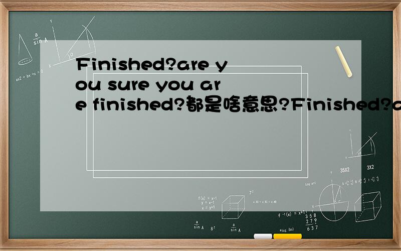 Finished?are you sure you are finished?都是啥意思?Finished?are you sure you are finished?you cannot return to the create a Family screen to edit this family again