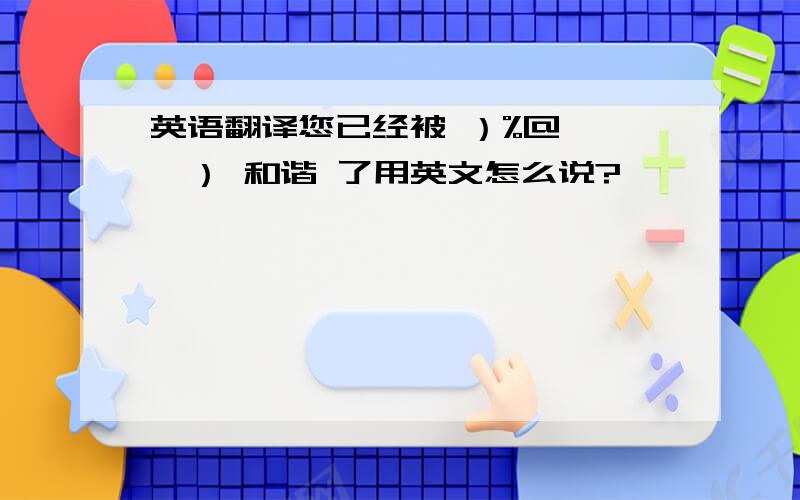 英语翻译您已经被 ）%@……￥） 和谐 了用英文怎么说?