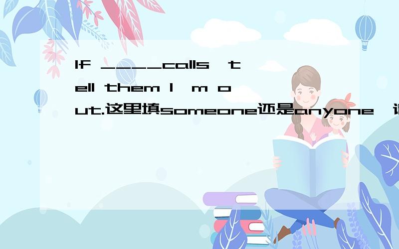 If ____calls,tell them I'm out.这里填someone还是anyone,请说明理由,