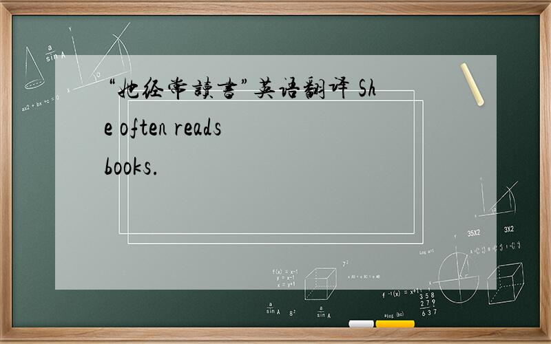 “她经常读书”英语翻译 She often reads books.