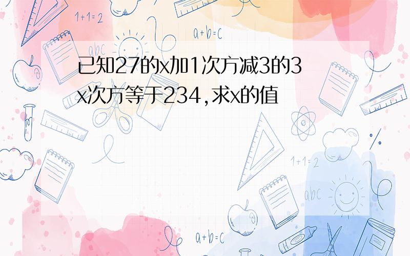 已知27的x加1次方减3的3x次方等于234,求x的值