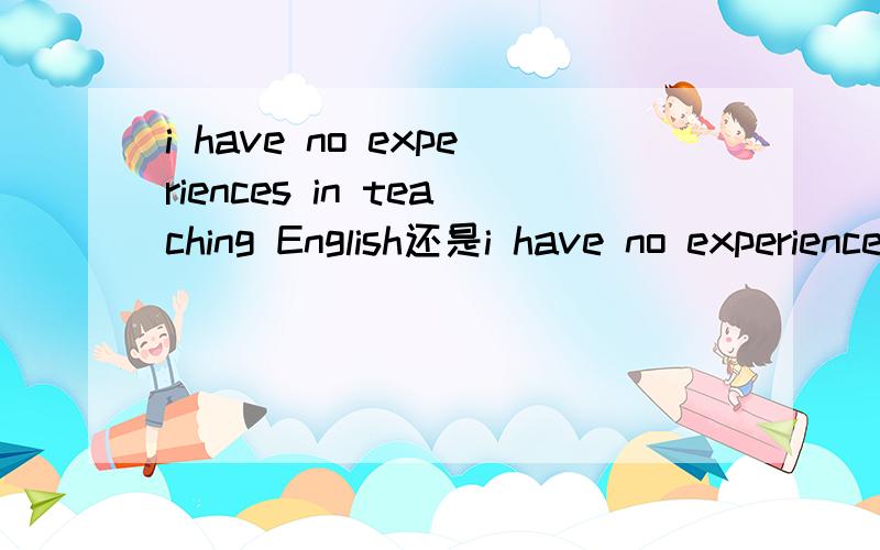 i have no experiences in teaching English还是i have no experience in teaching English