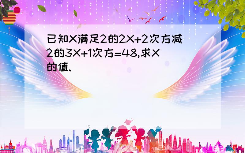 已知X满足2的2X+2次方减2的3X+1次方=48,求X的值.